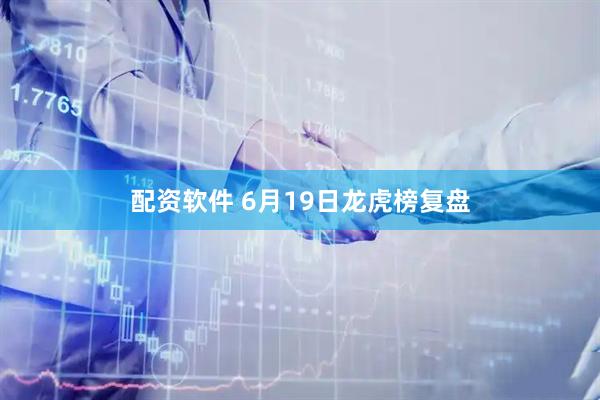 配资软件 6月19日龙虎榜复盘