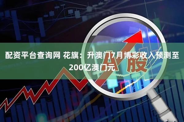 配资平台查询网 花旗：升澳门7月博彩收入预测至200亿澳门元