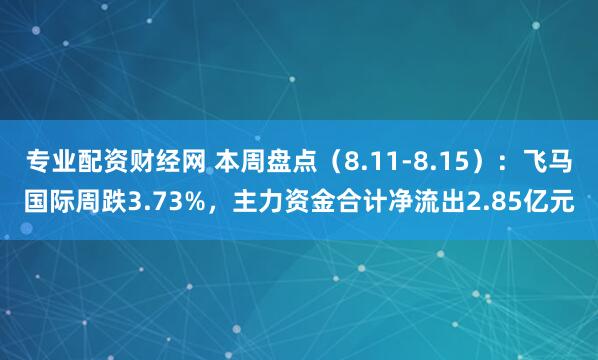 专业配资财经网 本周盘点（8.11-8.15）：飞马国际周跌3.73%，主力资金合计净流出2.85亿元