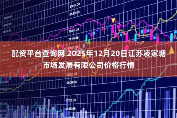 配资平台查询网 2025年12月20日江苏凌家塘市场发展有限公司价格行情